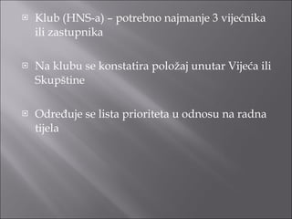 Klub (HNS-a) – potrebno najmanje 3 vijećnika ili zastupnika Na klubu se konstatira položaj unutar Vijeća ili Skupštine Određuje se lista prioriteta u odnosu na radna tijela 