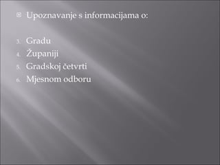 Upoznavanje s informacijama o: Gradu Županiji Gradskoj četvrti Mjesnom odboru 