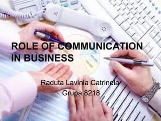 Raduta Lavinia Catrinela
Grupa 8218
ROLE OF COMMUNICATION
IN BUSINESS
 