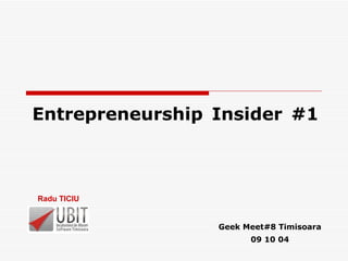 Entrepreneurship Insider #1 Geek Meet#8 Timisoara 09 10 04 Radu TICIU  