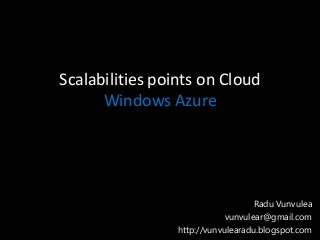 Scalabilities points on Cloud
      Windows Azure




                                    Radu Vunvulea
                             vunvulear@gmail.com
                 http://vunvulearadu.blogspot.com
 
