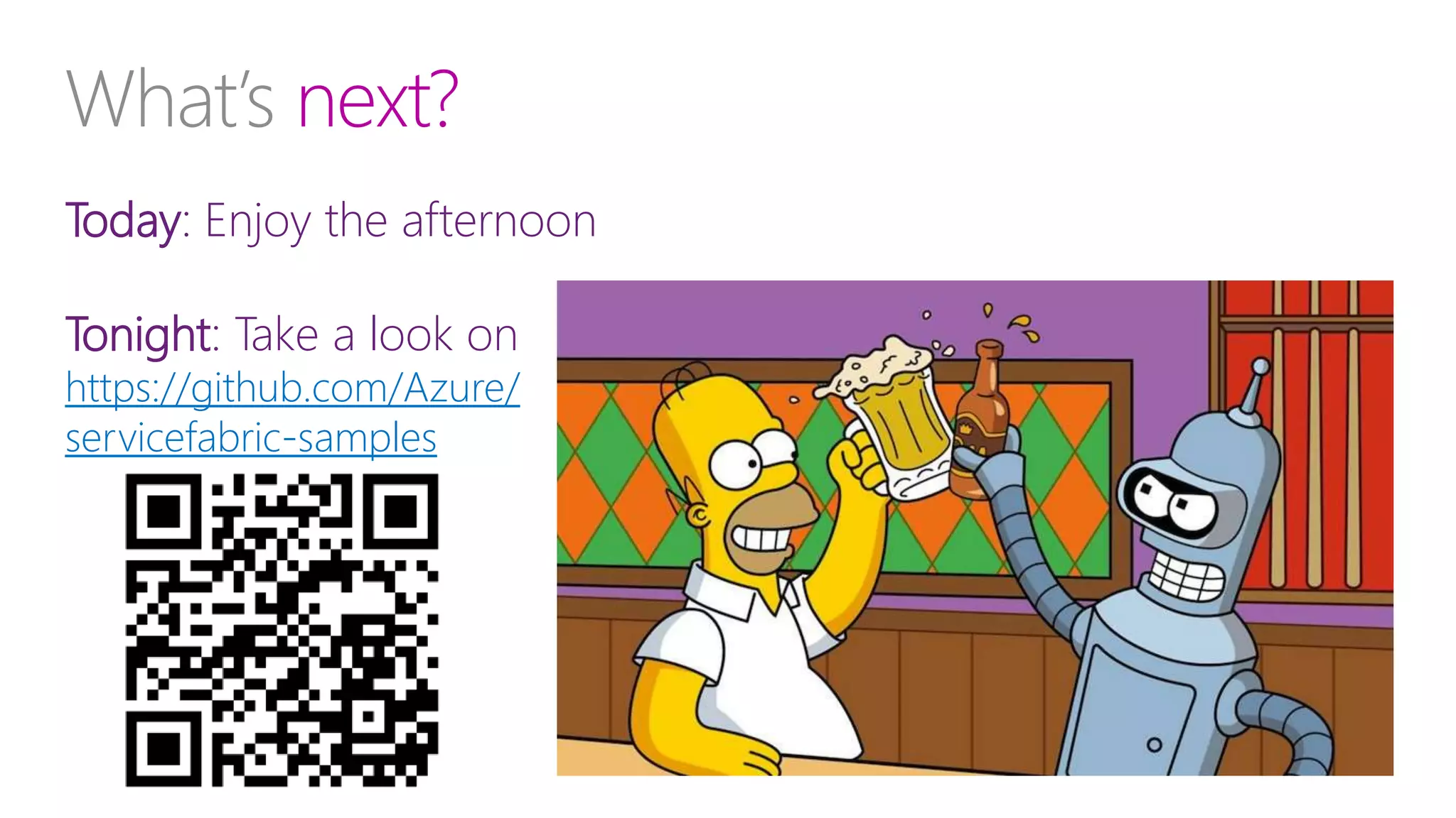 Today: Enjoy the afternoon
Tonight: Take a look on
https://github.com/Azure/
servicefabric-samples
 