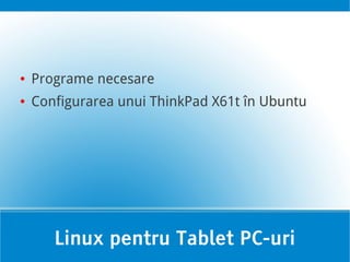 ●   Programe necesare
●   Configurarea unui ThinkPad X61t în Ubuntu




       Linux pentru Tablet PC-uri
 