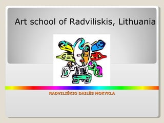 RADVILIŠKIO DAILĖS MOKYKLA Art school of Radviliskis, Lithuania 