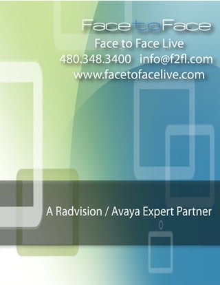 Face to Face Live
480.348.3400 info@f2fl.com
www.facetofacelive.com
A Radvision / Avaya Expert Partner
 