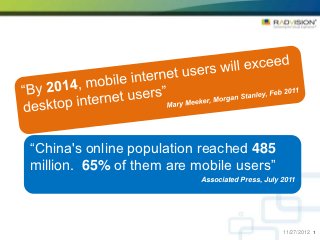 “China's online population reached 485
million. 65% of them are mobile users”
                          Associated Press, July 2011




                                                 11/27/2012 1
 