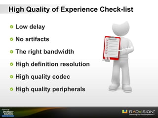 Low delay
No artifacts
The right bandwidth
High definition resolution
High quality codec
High quality peripherals
High Quality of Experience Check-list
 