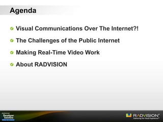 Agenda
Visual Communications Over The Internet?!
The Challenges of the Public Internet
Making Real-Time Video Work
About RADVISION
 