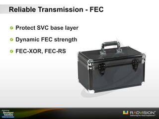 Protect SVC base layer
Dynamic FEC strength
FEC-XOR, FEC-RS
Reliable Transmission - FEC
 