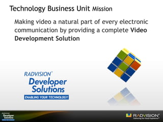 Technology Business Unit Mission
Making video a natural part of every electronic
communication by providing a complete Video
Development Solution
 