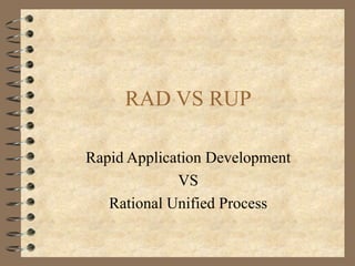 RAD VS RUP

Rapid Application Development
             VS
   Rational Unified Process
 