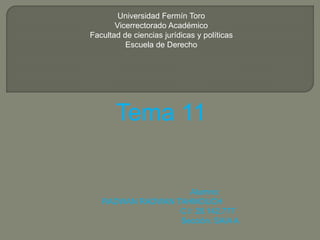 Universidad Fermín Toro 
Vicerrectorado Académico 
Facultad de ciencias jurídicas y políticas 
Escuela de Derecho 
Tema 11 
Alumno: 
RADWAN RADWAN TAHMOUCH 
C.I: 20.142.777 
Sección: SAIA A 
 