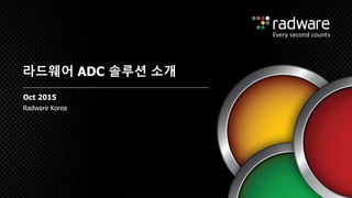 Radware Korea
라드웨어 ADC 솔루션 소개
Oct 2015
 