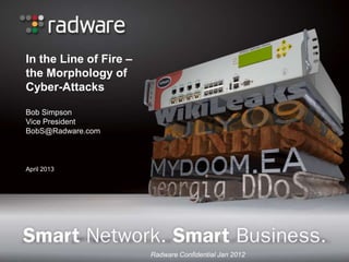 In the Line of Fire –
the Morphology of
Cyber-Attacks

Bob Simpson
Vice President
BobS@Radware.com



April 2013




                        Radware Confidential Jan 2012
 