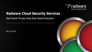 May 16, 2016
Radware Cloud Security Services
Real World Threats Meet Real World Protection
 