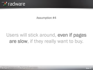 Slide 17
Assumption #4
Users will stick around, even if pages
are slow, if they really want to buy.
 