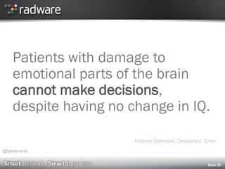 Patients with damage to
emotional parts of the brain
cannot make decisions,
despite having no change in IQ.
Antonio Damasio, Descartes’ Error
Slide 29
@tameverts
 