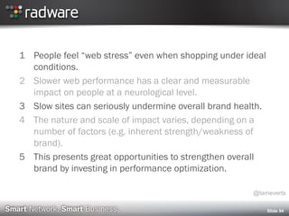 1 People feel “web stress” even when shopping under ideal
conditions.
2 Slower web performance has a clear and measurable
impact on people at a neurological level.
3 Slow sites can seriously undermine overall brand health.
4 The nature and scale of impact varies, depending on a
number of factors (e.g. inherent strength/weakness of
brand).
5 This presents great opportunities to strengthen overall
brand by investing in performance optimization.
Slide 54
@tameverts
 