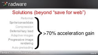 Slide 30
Solutions (beyond “save for web”)
>70% acceleration gain
Reformat
Sprite/consolidate
Compression
Deferral/lazy lo...