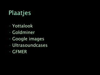 Plaatjes

• Yottalook
• Goldminer
• Google images
• Ultrasoundcases
• GFMER
 
