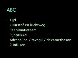 ABC

• Tijd
• Zuurstof en luchtweg
• Reanimatieteam
• Pijnprikkel
• Adrenaline / tavegil / dexamethason
• 2 infusen
 