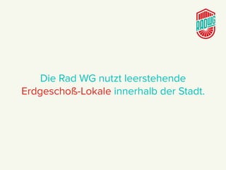 Die Rad WG nutzt leerstehende
Erdgeschoß-Lokale innerhalb der Stadt.
 