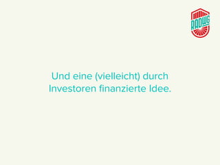 Und eine (vielleicht) durch  
Investoren ﬁnanzierte Idee.
 