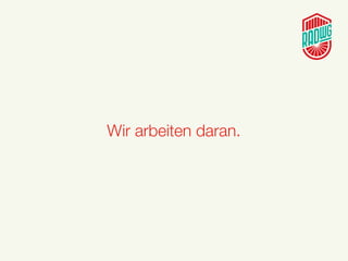 Wir arbeiten daran.
 