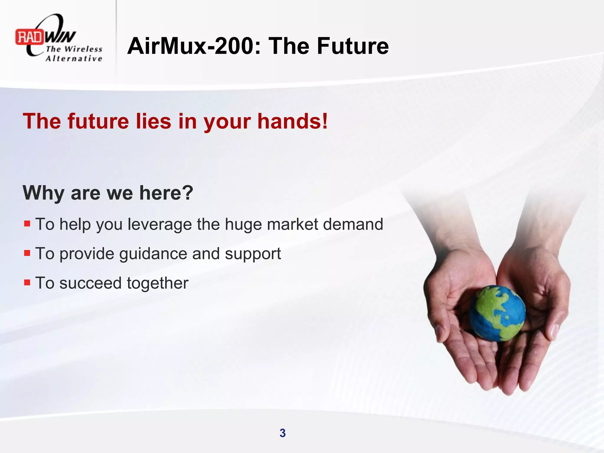 AirMux-200: The Future


The future lies in your hands!


Why are we here?
 To help you leverage the huge market demand
 To provide guidance and support
 To succeed together




                                3
 