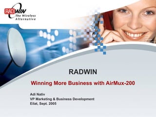 RADWIN
Winning More Business with AirMux-200
Adi Nativ
VP Marketing & Business Development
Eilat, Sept. 2005
 