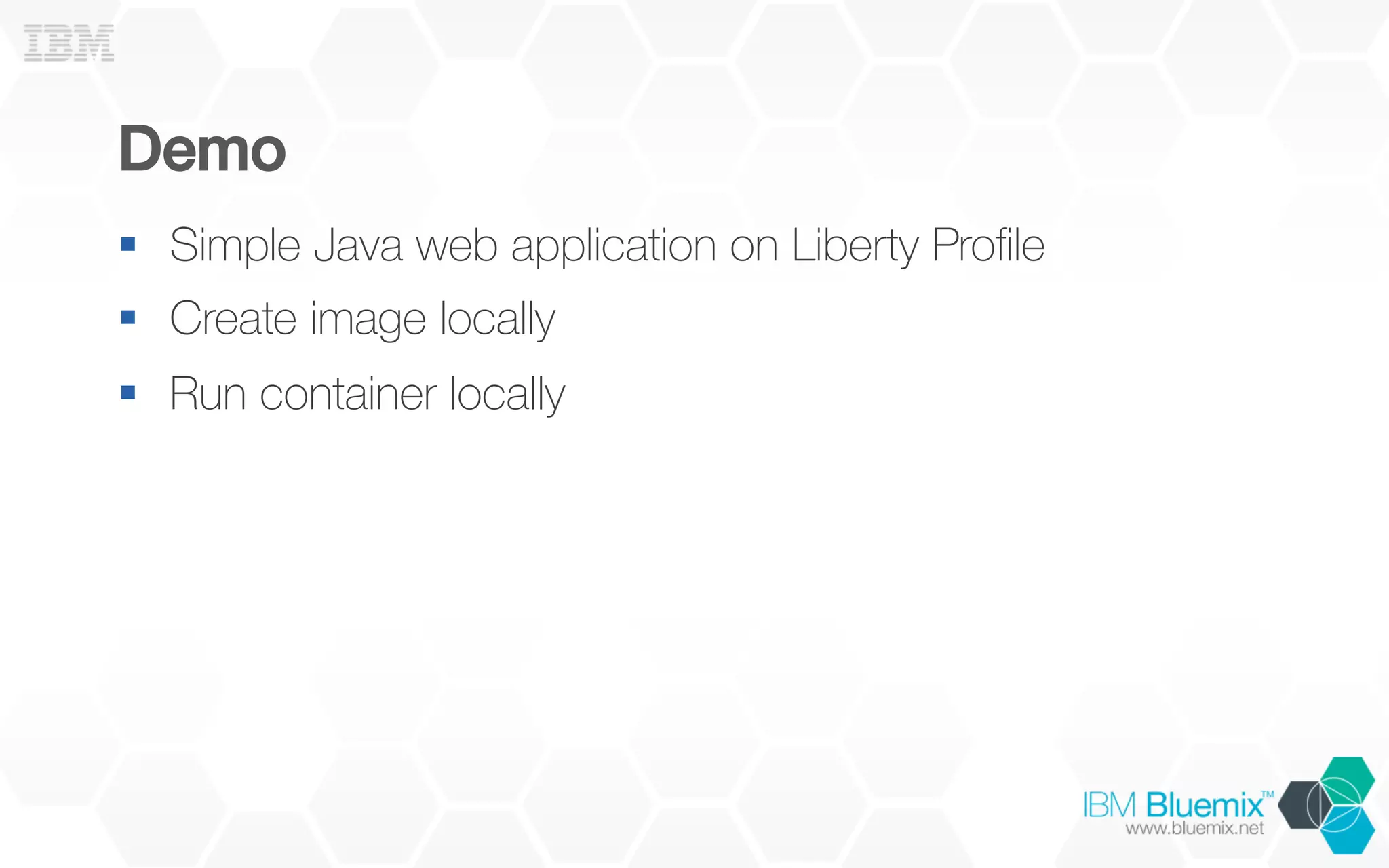 Demo!
§  Simple Java web application on Liberty Proﬁle
§  Create image locally
§  Run container locally
 