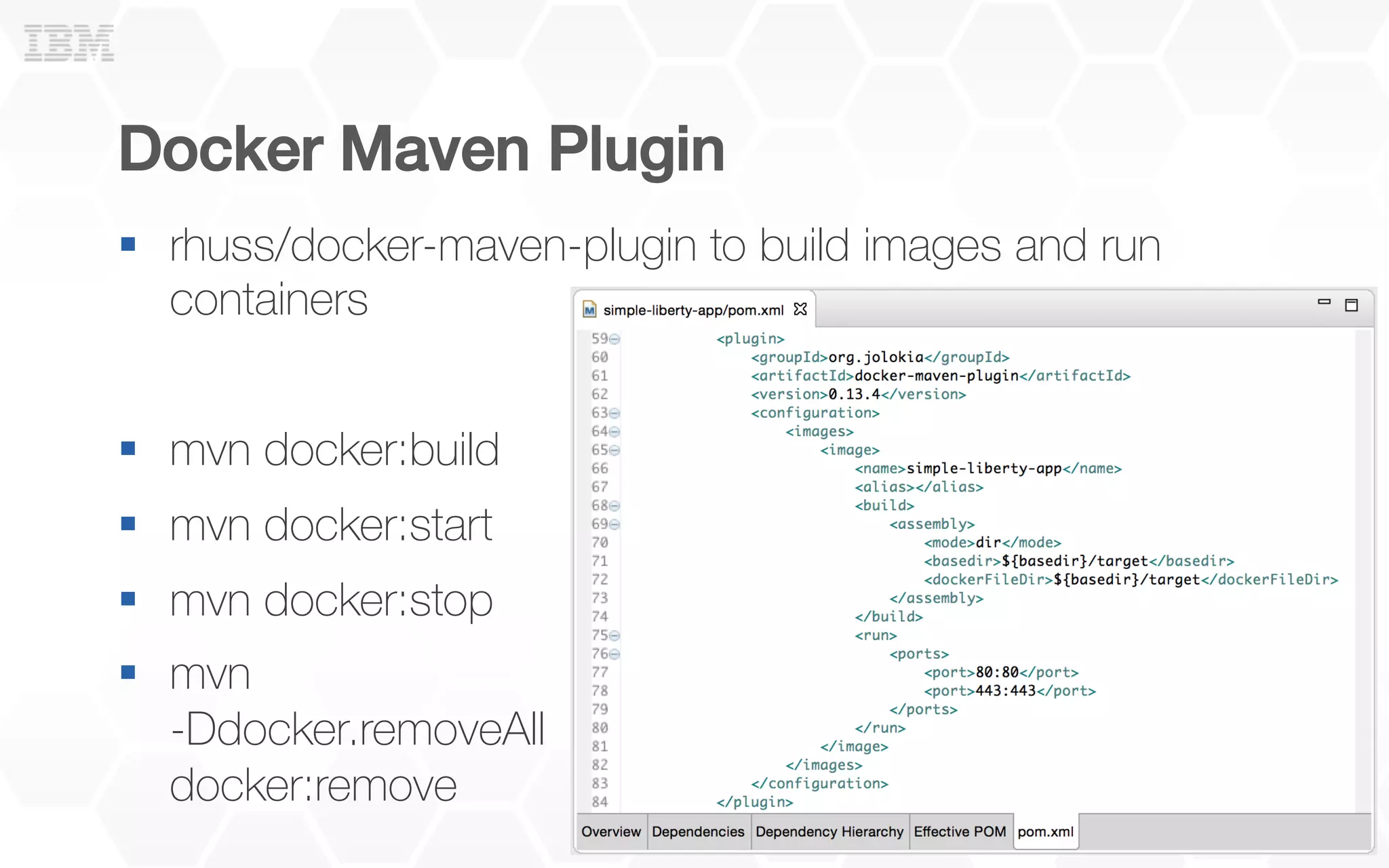 Docker Maven Plugin!
§  rhuss/docker-maven-plugin to build images and run
containers
§  mvn docker:build
§  mvn docker:start
§  mvn docker:stop
§  mvn
-Ddocker.removeAll
docker:remove
 