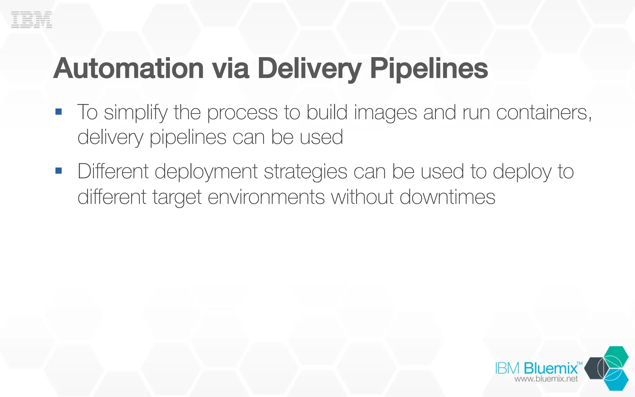 Automation via Delivery Pipelines!
§  To simplify the process to build images and run containers,
delivery pipelines can be used
§  Diﬀerent deployment strategies can be used to deploy to
diﬀerent target environments without downtimes
 