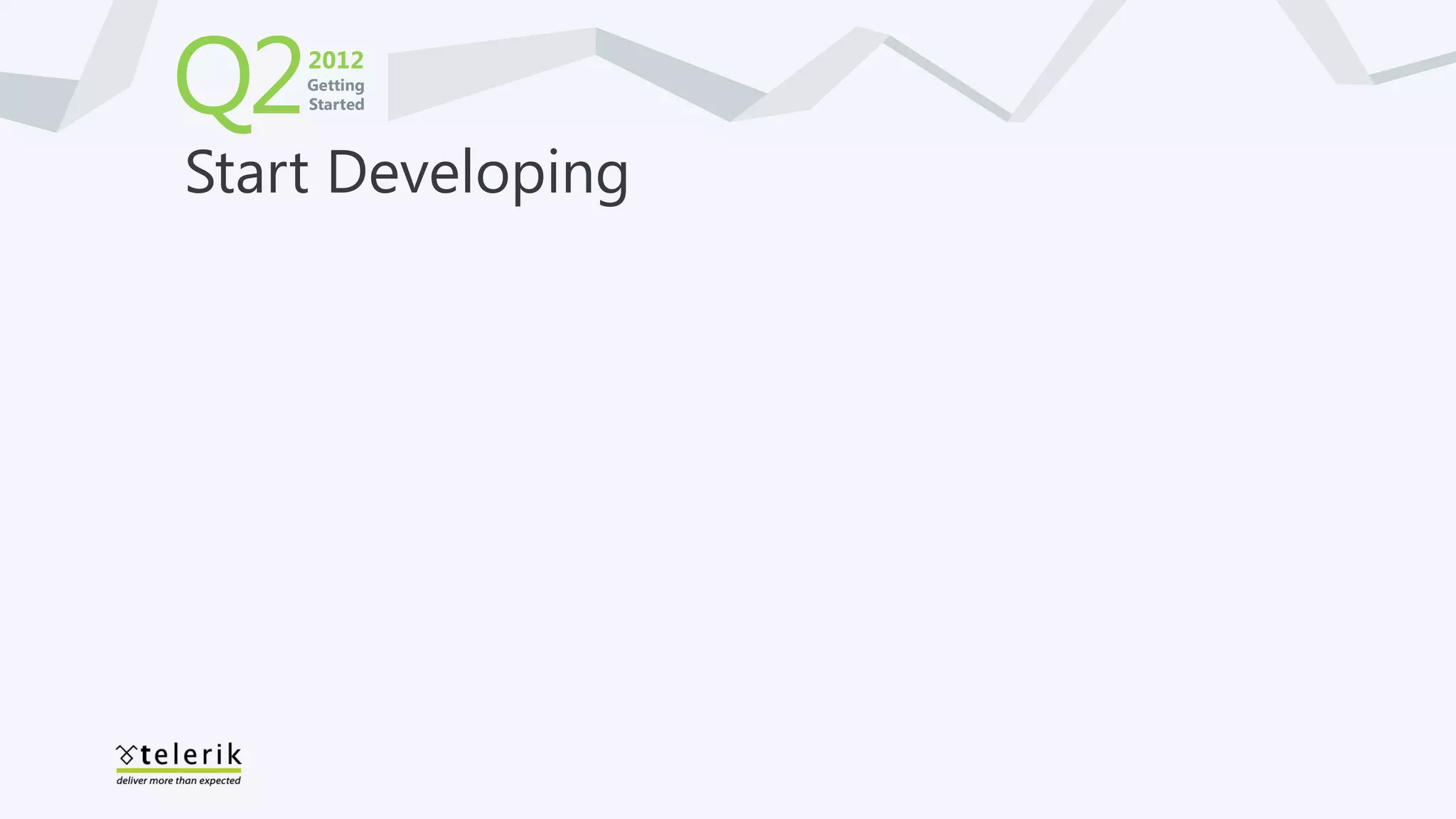 Q2   2012
     Getting
     Started




Start Developing
 