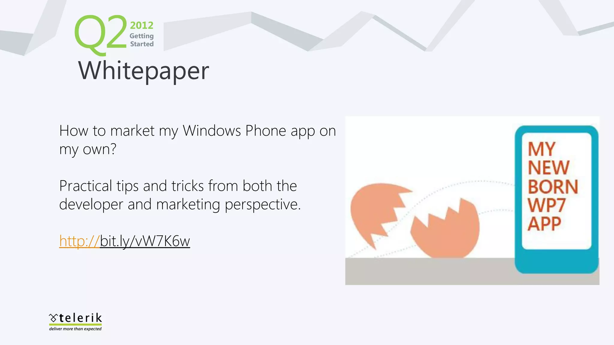 Q2       2012
           Getting
           Started



  Whitepaper

How to market my Windows Phone app on
my own?

Practical tips and tricks from both the
developer and marketing perspective.

http://bit.ly/vW7K6w
 