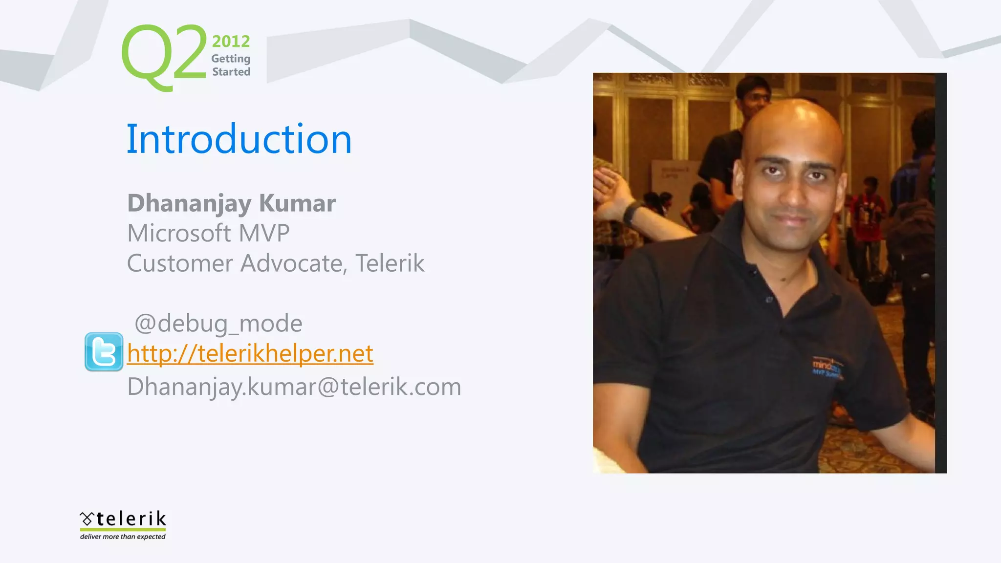 Q2     2012
       Getting
       Started




Introduction
Dhananjay Kumar
Microsoft MVP
Customer Advocate, Telerik

@debug_mode
http://telerikhelper.net
Dhananjay.kumar@telerik.com
 