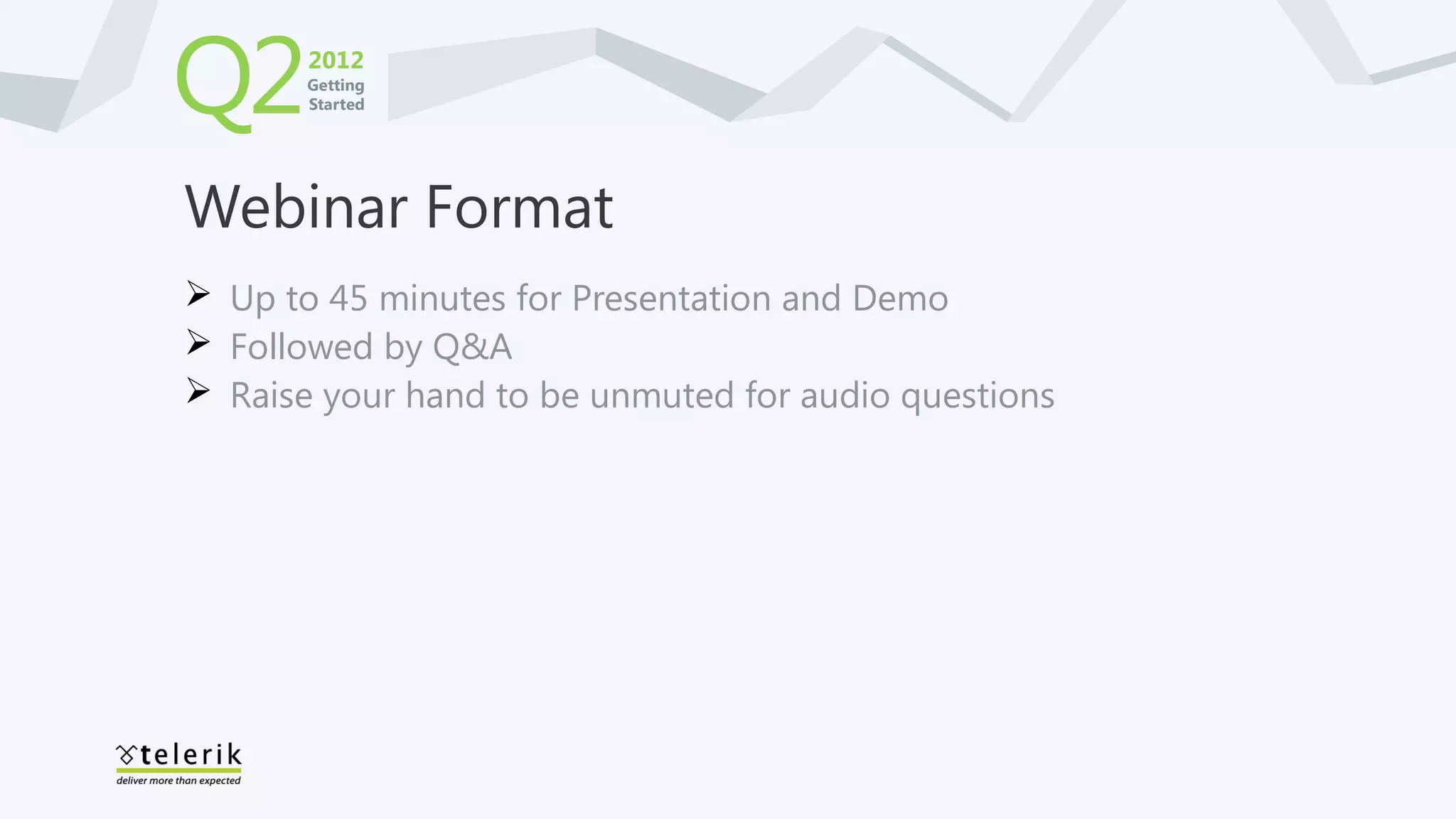 Q2     2012
       Getting
       Started




Webinar Format
 Up to 45 minutes for Presentation and Demo
 Followed by Q&A
 Raise your hand to be unmuted for audio questions
 