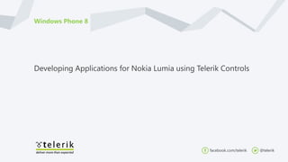 Windows Phone 8




Developing Applications for Nokia Lumia using Telerik Controls




                                                  facebook.com/telerik   @telerik
 