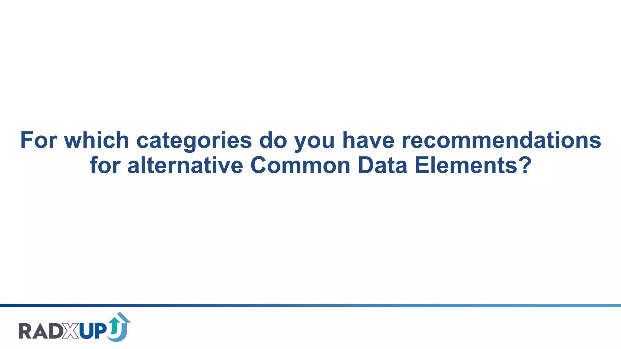 For which categories do you have recommendations
for alternative Common Data Elements?
 