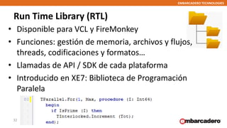 EMBARCADERO TECHNOLOGIES
Run Time Library (RTL)
• Disponible para VCL y FireMonkey
• Funciones: gestión de memoria, archiv...