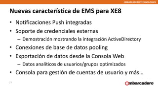 EMBARCADERO TECHNOLOGIES
Nuevas característica de EMS para XE8
77
• Notificaciones Push integradas
• Soporte de credencial...