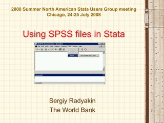 2008 Summer North American Stata Users Group meeting
             Chicago, 24-25 July 2008



    Using SPSS files in Stata




               Sergiy Radyakin
               The World Bank
 