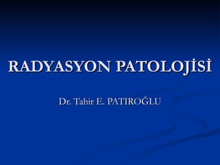 RADYASYON PATOLOJİSİ
    Dr. Tahir E. PATIROĞLU
 