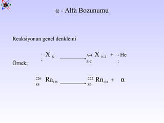 α  - Alfa Bozunumu Reaksiyonun genel denklemi X  N   X  N-2   +  He Örnek; Ra 138   Rn 138   +  α Z A Z-2 A-4 2 4 88 226 86 222 