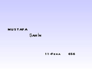 MUSTAFA  ŞAHİN 11-Fena  656 