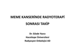 MEME KANSERİNDE RADYOTERAPİ
       SONRASI TAKİP

           Dr. Gözde Yazıcı
        Hacettepe Üniversitesi
       Radyasyon Onkolojisi AD
 