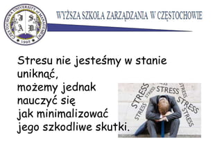 Stresu nie jesteśmy w stanie
uniknąć,
możemy jednak
nauczyć się
jak minimalizować
jego szkodliwe skutki.
 