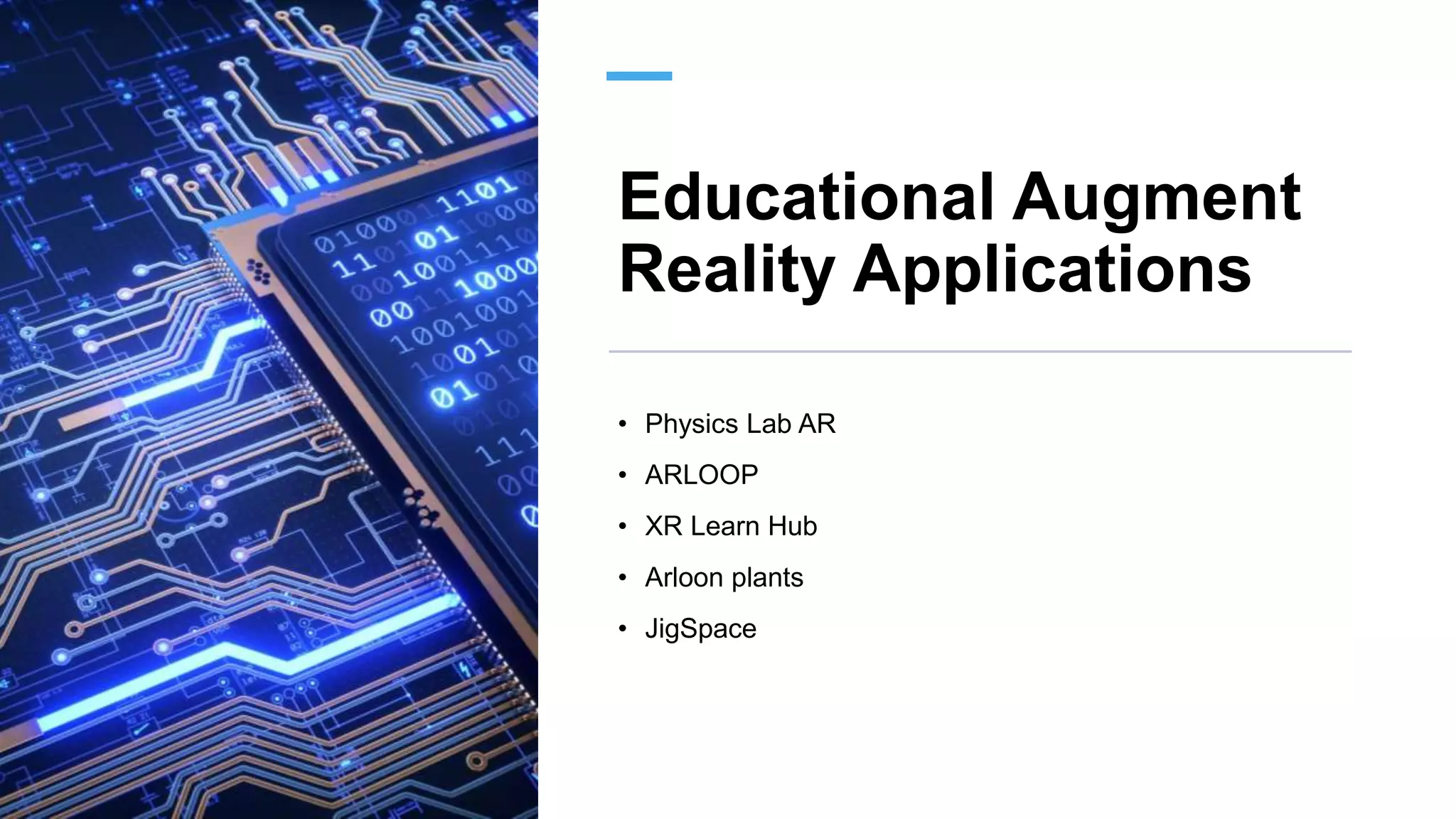 Educational Augment
Reality Applications
• Physics Lab AR
• ARLOOP
• XR Learn Hub
• Arloon plants
• JigSpace
 