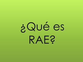 ¿Qué es
 RAE?
 