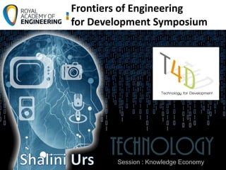 T4D
Frontiers of Engineering
for Development
Symposium:
Frontiers of Engineering
for Development Symposium
Session : Knowledge Economy
 